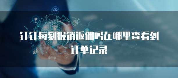 钉钉每刻报销返佣吗在哪里查看到订单记录