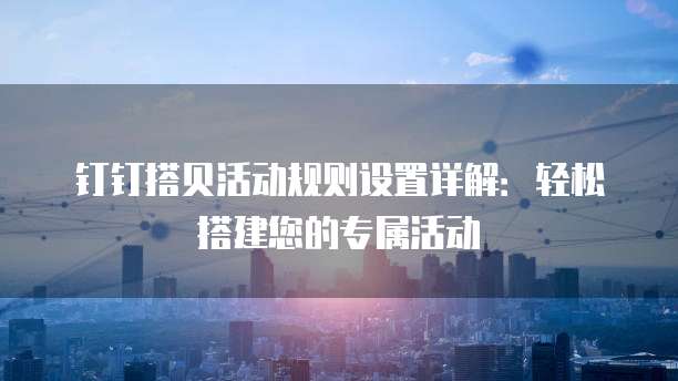 钉钉搭贝活动规则设置详解:轻松搭建您的专属活动