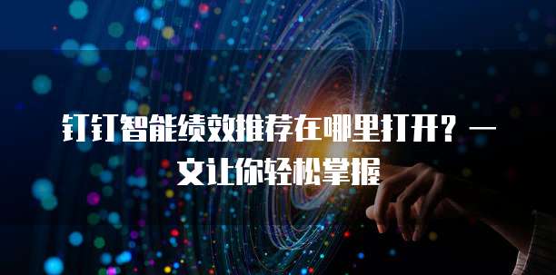 钉钉智能绩效推荐在哪里打开?一文让你轻松掌握