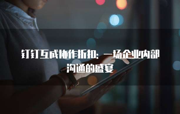 钉钉互成协作折扣: 一场企业内部沟通的盛宴