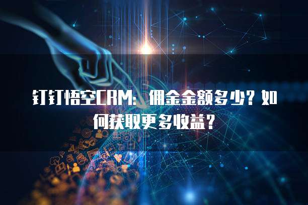 钉钉悟空CRM:佣金金额多少?如何获取更多收益?