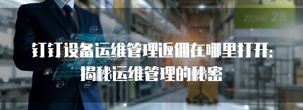 钉钉设备运维管理返佣在哪里打开:揭秘运维管理的秘密