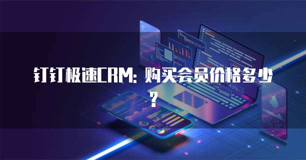 钉钉极速CRM: 购买会员价格多少?