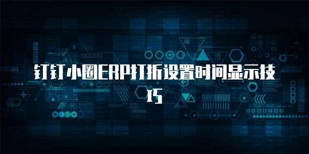 钉钉小圈ERP打折设置时间显示技巧