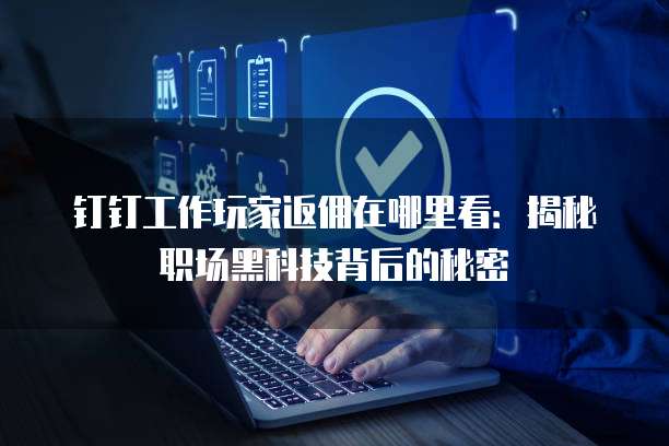钉钉工作玩家返佣在哪里看:揭秘职场黑科技背后的秘密