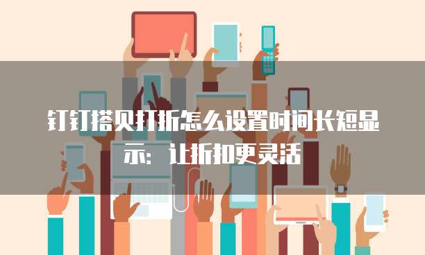 钉钉搭贝打折怎么设置时间长短显示:让折扣更灵活