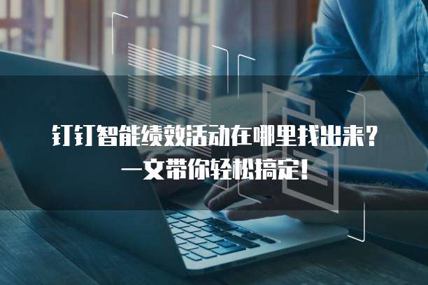 钉钉智能绩效活动在哪里找出来?一文带你轻松搞定!