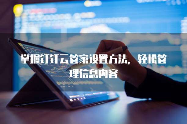 掌握钉钉云管家设置方法,轻松管理信息内容