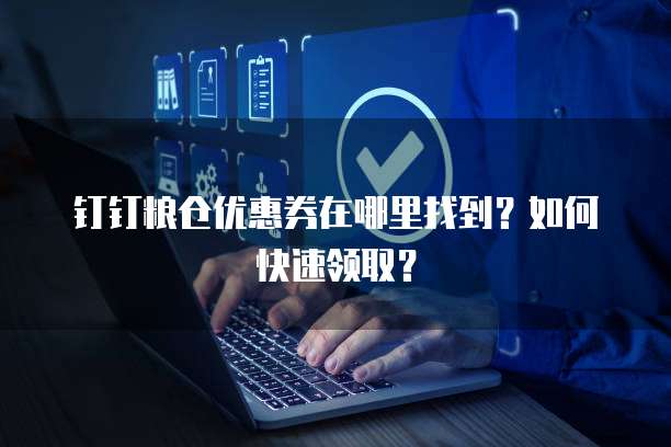 钉钉粮仓优惠券在哪里找到?如何快速领取?
