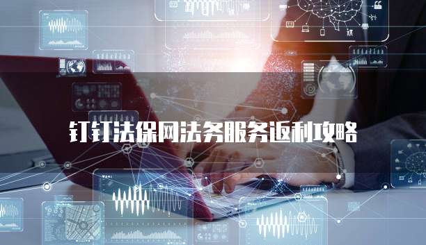 钉钉法保网法务服务返利攻略
