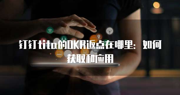 钉钉tita的OKR返点在哪里:如何获取和应用