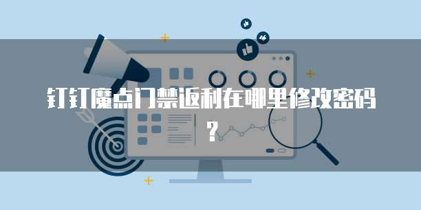 钉钉魔点门禁返利在哪里修改密码？