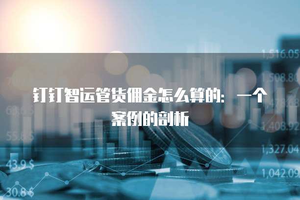 钉钉智运管货佣金怎么算的:一个案例的剖析
