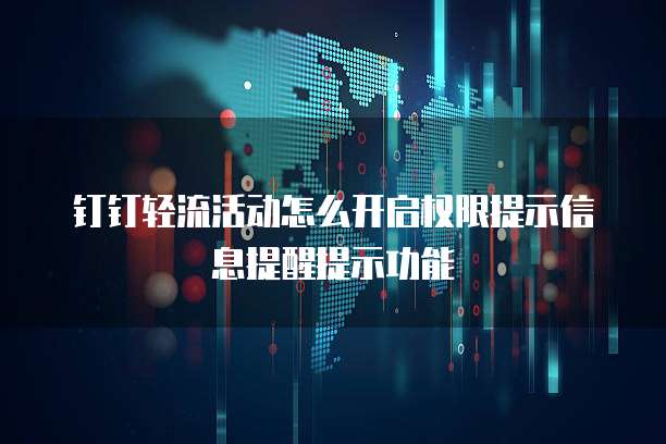 钉钉轻流活动怎么开启权限提示信息提醒提示功能
