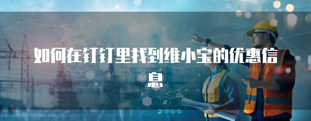 如何在钉钉里找到维小宝的优惠信息