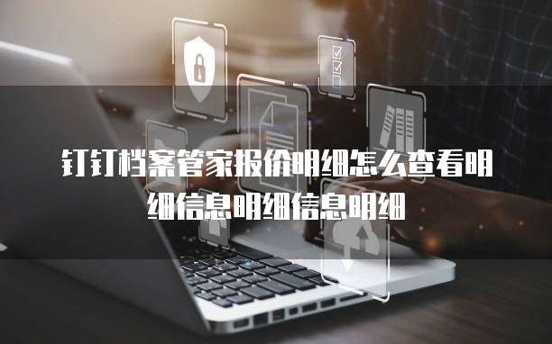 钉钉档案管家报价明细怎么查看明细信息明细信息明细