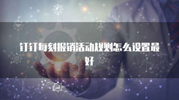 钉钉每刻报销活动规则怎么设置最好