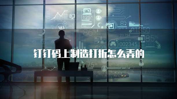 钉钉码上制造打折怎么弄的