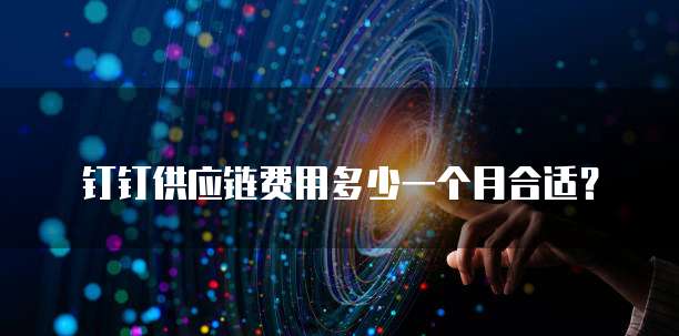 钉钉供应链费用多少一个月合适?