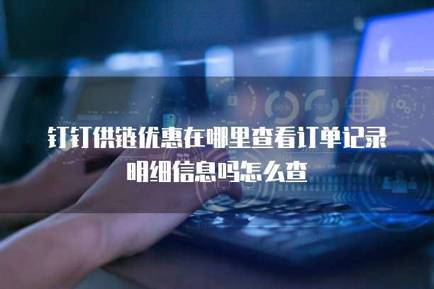 钉钉供链优惠在哪里查看订单记录明细信息吗怎么查