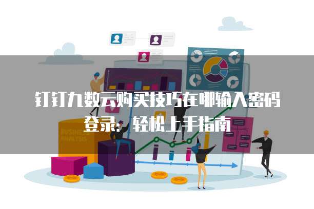 钉钉九数云购买技巧在哪输入密码登录:轻松上手指南
