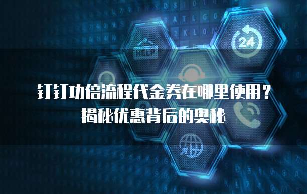 钉钉功倍流程代金券在哪里使用?揭秘优惠背后的奥秘