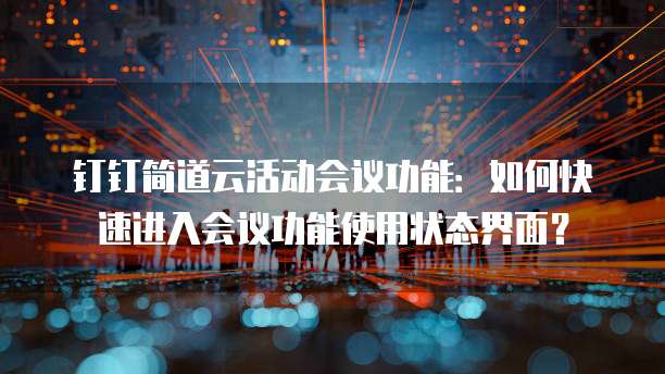 钉钉简道云活动会议功能:如何快速进入会议功能使用状态界面?