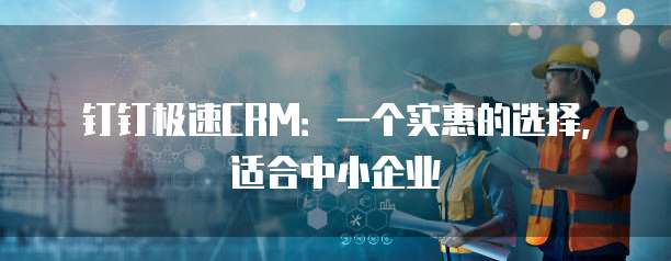 钉钉极速CRM:一个实惠的选择,适合中小企业