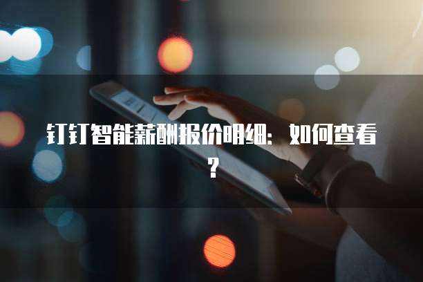钉钉智能薪酬报价明细:如何查看?