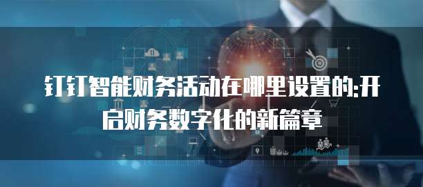 钉钉智能财务活动在哪里设置的:开启财务数字化的新篇章