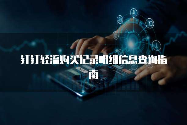 钉钉轻流购买记录明细信息查询指南