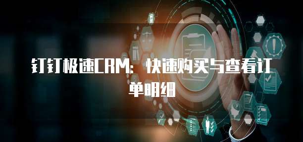 钉钉极速CRM:快速购买与查看订单明细