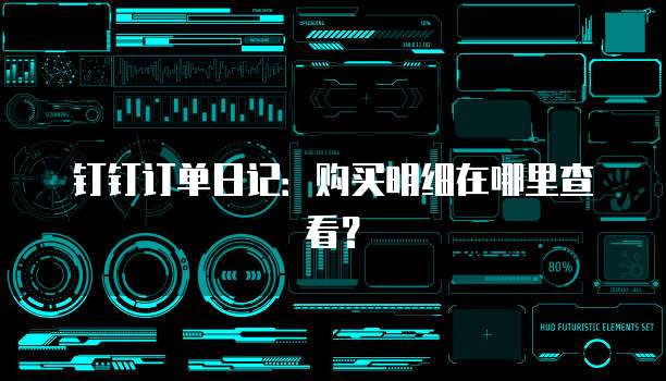 钉钉订单日记:购买明细在哪里查看?