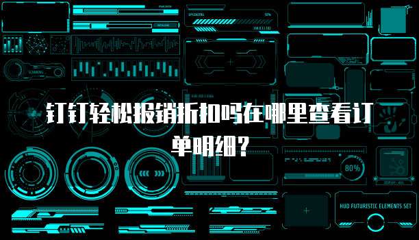 钉钉轻松报销折扣吗在哪里查看订单明细?