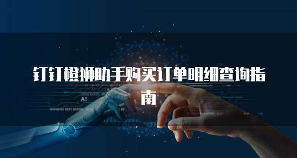 钉钉橙狮助手购买订单明细查询指南
