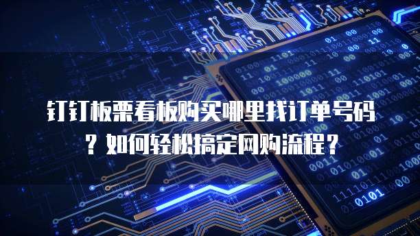钉钉板栗看板购买哪里找订单号码？如何轻松搞定网购流程？