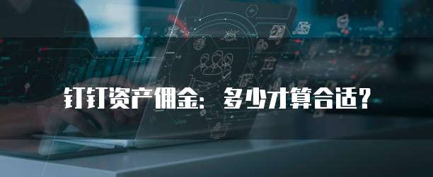 钉钉资产佣金:多少才算合适?