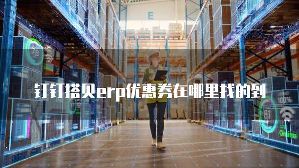 钉钉搭贝erp优惠券在哪里找的到