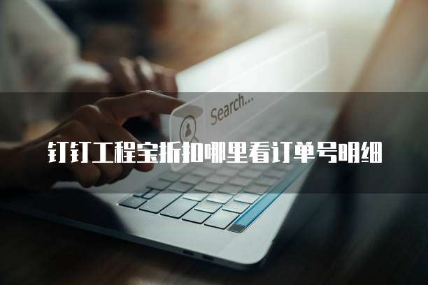 钉钉工程宝折扣哪里看订单号明细