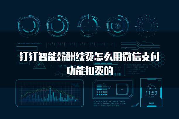 钉钉智能薪酬续费怎么用微信支付功能扣费的