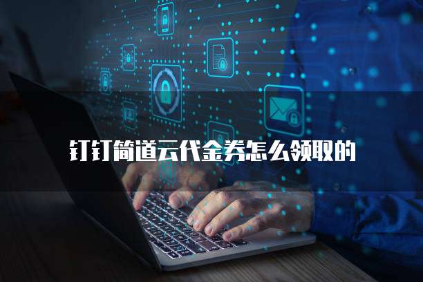 钉钉简道云代金券怎么领取的