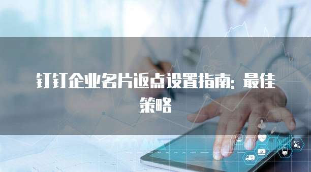 钉钉企业名片返点设置指南: 最佳策略