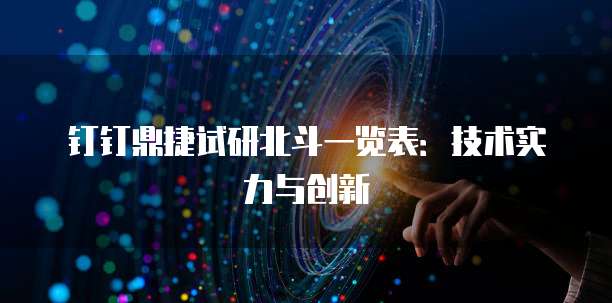 钉钉鼎捷试研北斗一览表:技术实力与创新