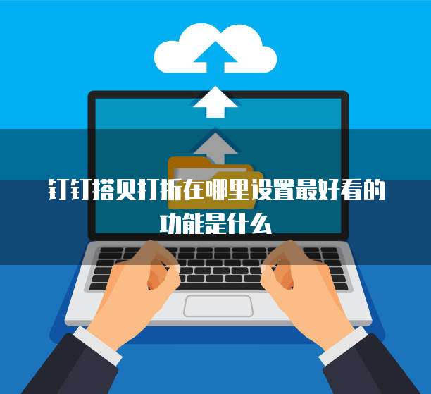 钉钉搭贝打折在哪里设置最好看的功能是什么