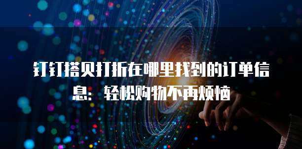 钉钉搭贝打折在哪里找到的订单信息:轻松购物不再烦恼