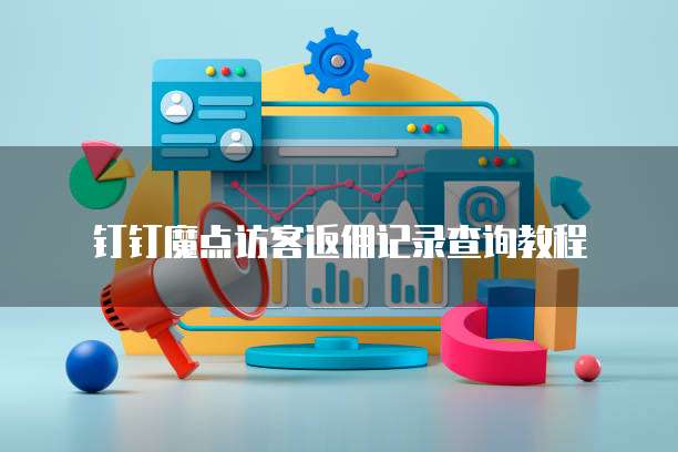 钉钉魔点访客返佣记录查询教程
