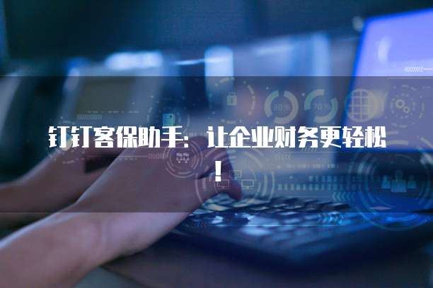 钉钉客保助手:让企业财务更轻松!