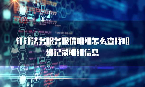 钉钉法务服务报价明细怎么查找明细记录明细信息