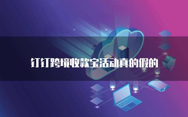 钉钉跨境收款宝活动真的假的