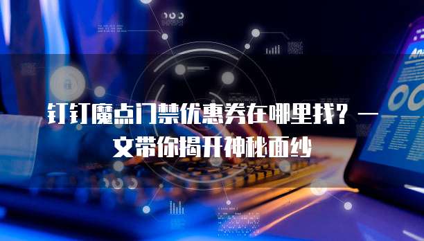 钉钉魔点门禁优惠券在哪里找?一文带你揭开神秘面纱